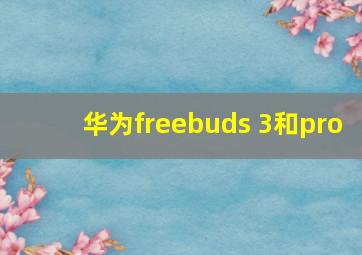 华为freebuds 3和pro